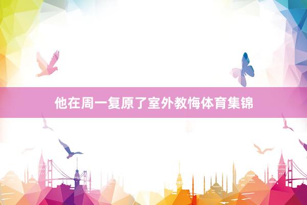 他在周一复原了室外教悔体育集锦