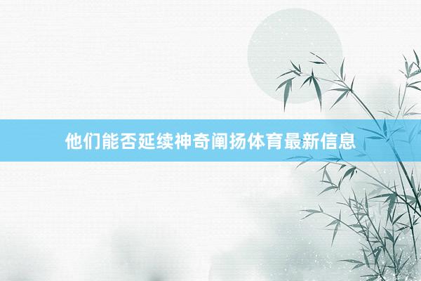 他们能否延续神奇阐扬体育最新信息