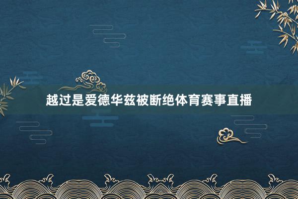 越过是爱德华兹被断绝体育赛事直播