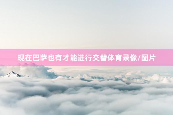 现在巴萨也有才能进行交替体育录像/图片
