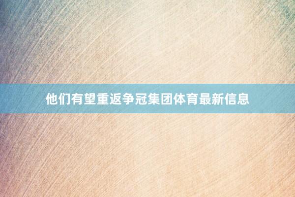 他们有望重返争冠集团体育最新信息