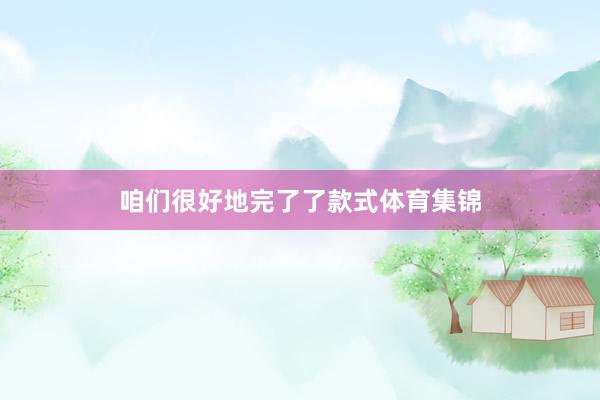 咱们很好地完了了款式体育集锦