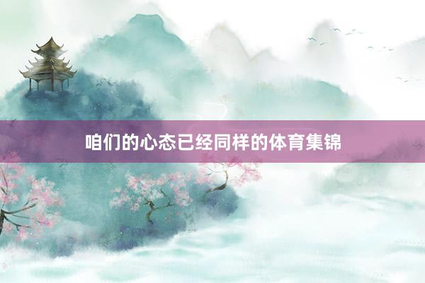 咱们的心态已经同样的体育集锦