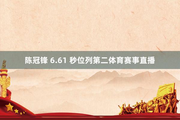 陈冠锋 6.61 秒位列第二体育赛事直播