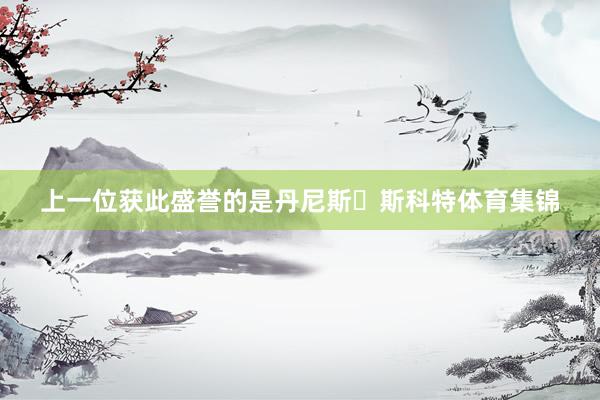 上一位获此盛誉的是丹尼斯・斯科特体育集锦