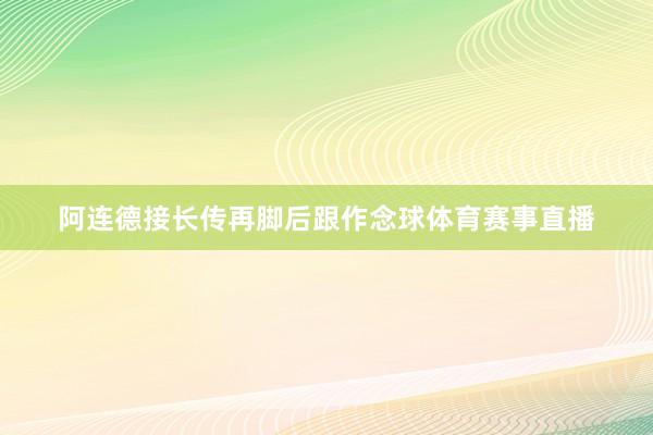 阿连德接长传再脚后跟作念球体育赛事直播