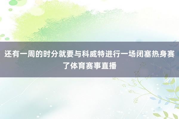 还有一周的时分就要与科威特进行一场闭塞热身赛了体育赛事直播