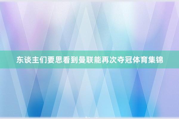 东谈主们要思看到曼联能再次夺冠体育集锦