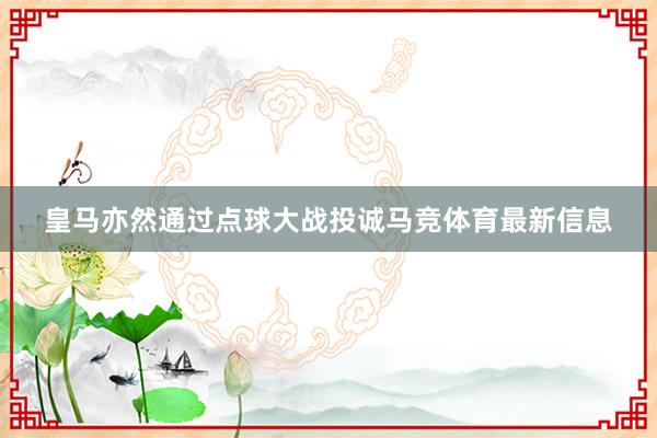 皇马亦然通过点球大战投诚马竞体育最新信息