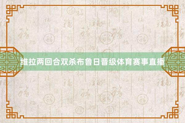 维拉两回合双杀布鲁日晋级体育赛事直播