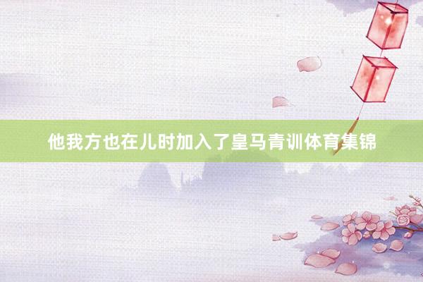 他我方也在儿时加入了皇马青训体育集锦