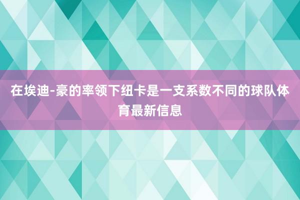 在埃迪-豪的率领下纽卡是一支系数不同的球队体育最新信息