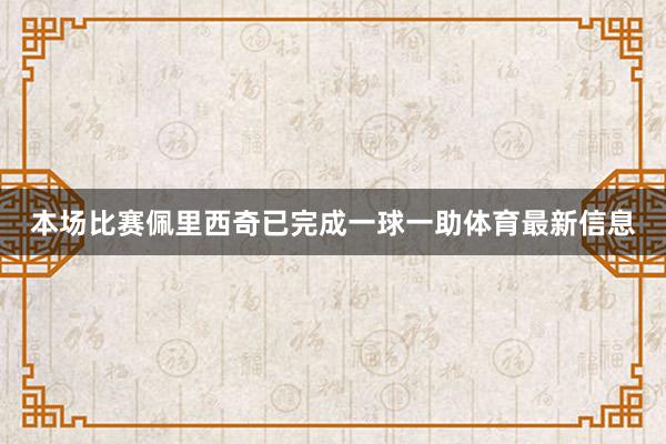 本场比赛佩里西奇已完成一球一助体育最新信息