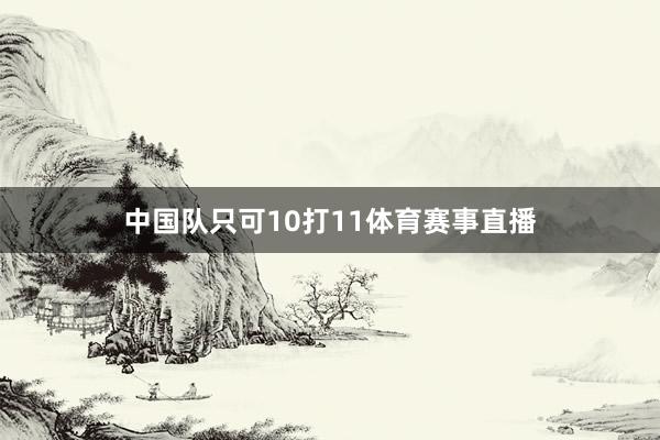 中国队只可10打11体育赛事直播