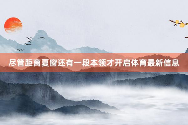 尽管距离夏窗还有一段本领才开启体育最新信息