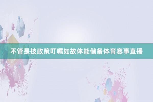 不管是技政策叮嘱如故体能储备体育赛事直播