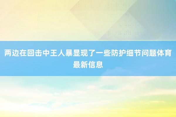 两边在回击中王人暴显现了一些防护细节问题体育最新信息