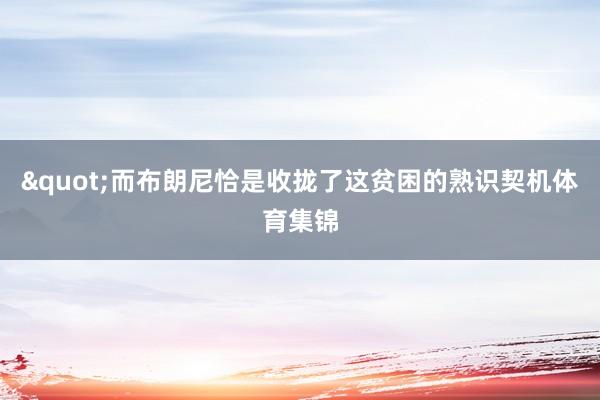 "而布朗尼恰是收拢了这贫困的熟识契机体育集锦