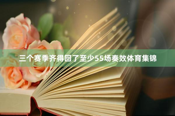 三个赛季齐得回了至少55场奏效体育集锦