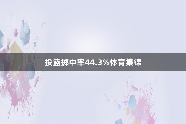 投篮掷中率44.3%体育集锦