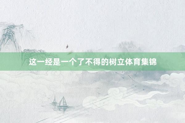 这一经是一个了不得的树立体育集锦