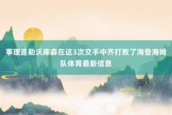 事理是勒沃库森在这3次交手中齐打败了海登海姆队体育最新信息