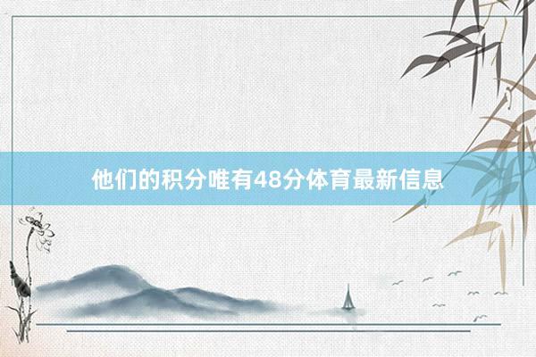 他们的积分唯有48分体育最新信息