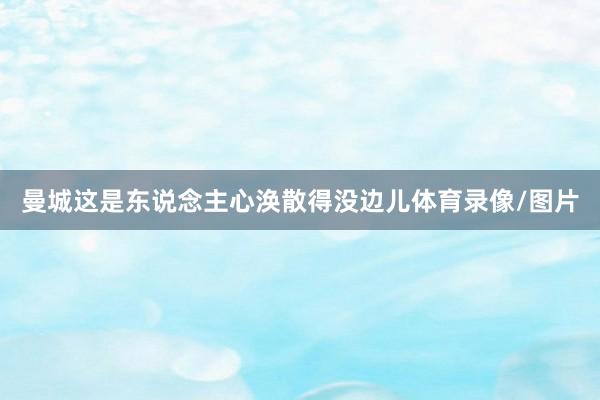曼城这是东说念主心涣散得没边儿体育录像/图片