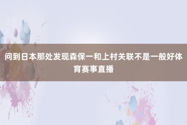 问到日本那处发现森保一和上村关联不是一般好体育赛事直播