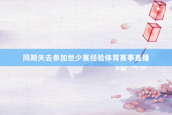 同期失去参加世少赛经验体育赛事直播