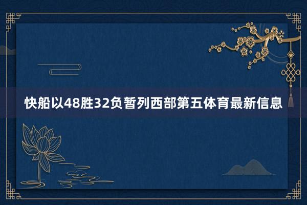 快船以48胜32负暂列西部第五体育最新信息