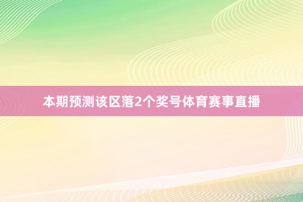 本期预测该区落2个奖号体育赛事直播