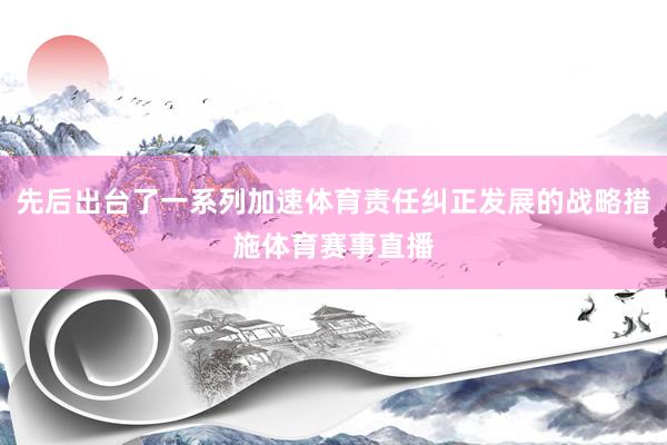 先后出台了一系列加速体育责任纠正发展的战略措施体育赛事直播