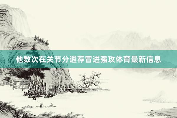 他数次在关节分遴荐冒进强攻体育最新信息