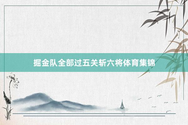 掘金队全部过五关斩六将体育集锦