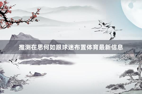 推测在思何如跟球迷布置体育最新信息