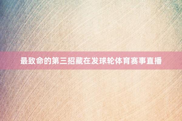 最致命的第三招藏在发球轮体育赛事直播