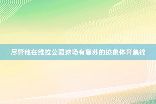 尽管他在维拉公园球场有复苏的迹象体育集锦