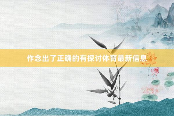 作念出了正确的有探讨体育最新信息
