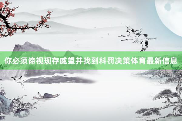 你必须谛视现存威望并找到科罚决策体育最新信息