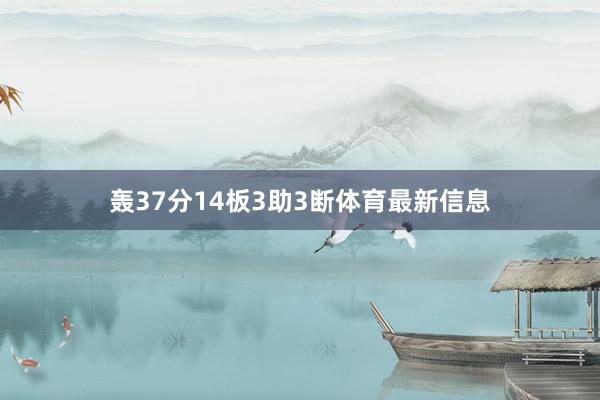 轰37分14板3助3断体育最新信息