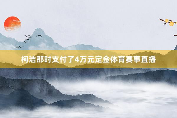 柯洁那时支付了4万元定金体育赛事直播