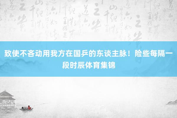 致使不吝动用我方在国乒的东谈主脉！险些每隔一段时辰体育集锦