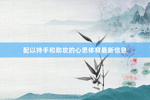 配以持手和助攻的心思体育最新信息