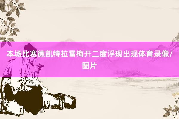 本场比赛德凯特拉雷梅开二度浮现出现体育录像/图片