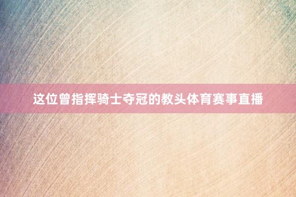 这位曾指挥骑士夺冠的教头体育赛事直播
