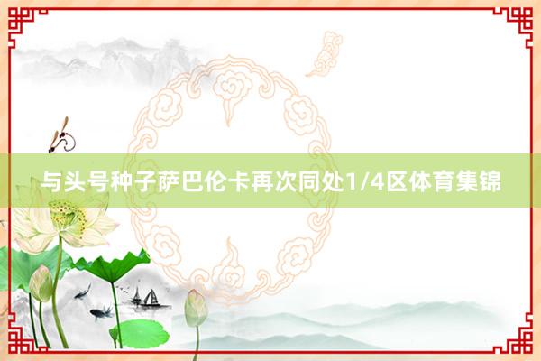 与头号种子萨巴伦卡再次同处1/4区体育集锦