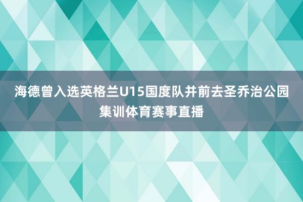 海德曾入选英格兰U15国度队并前去圣乔治公园集训体育赛事直播