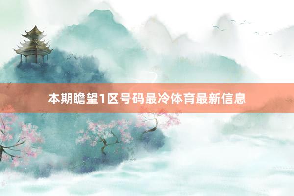 本期瞻望1区号码最冷体育最新信息