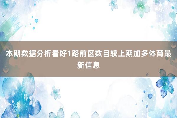 本期数据分析看好1路前区数目较上期加多体育最新信息